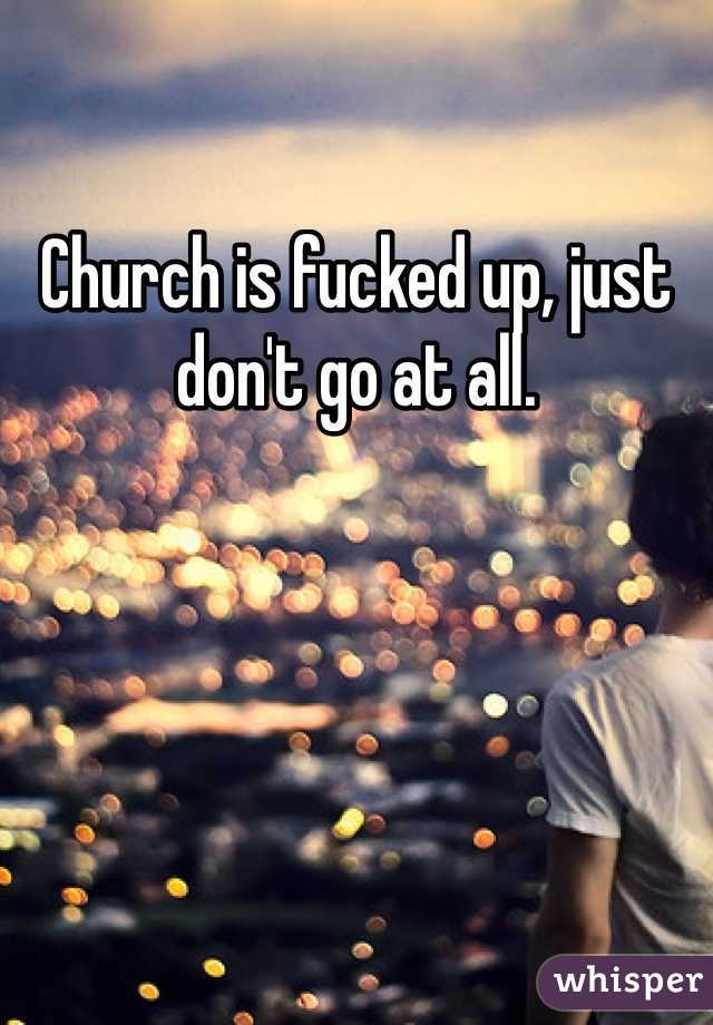 Church is fucked up, just don't go at all. 