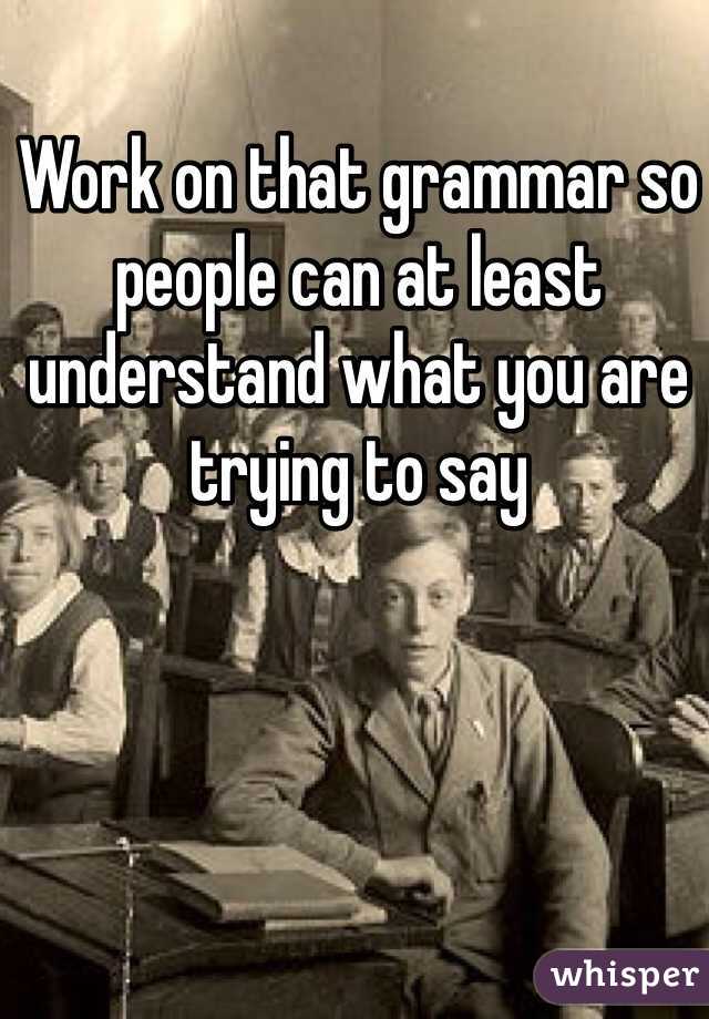 Work on that grammar so people can at least understand what you are trying to say