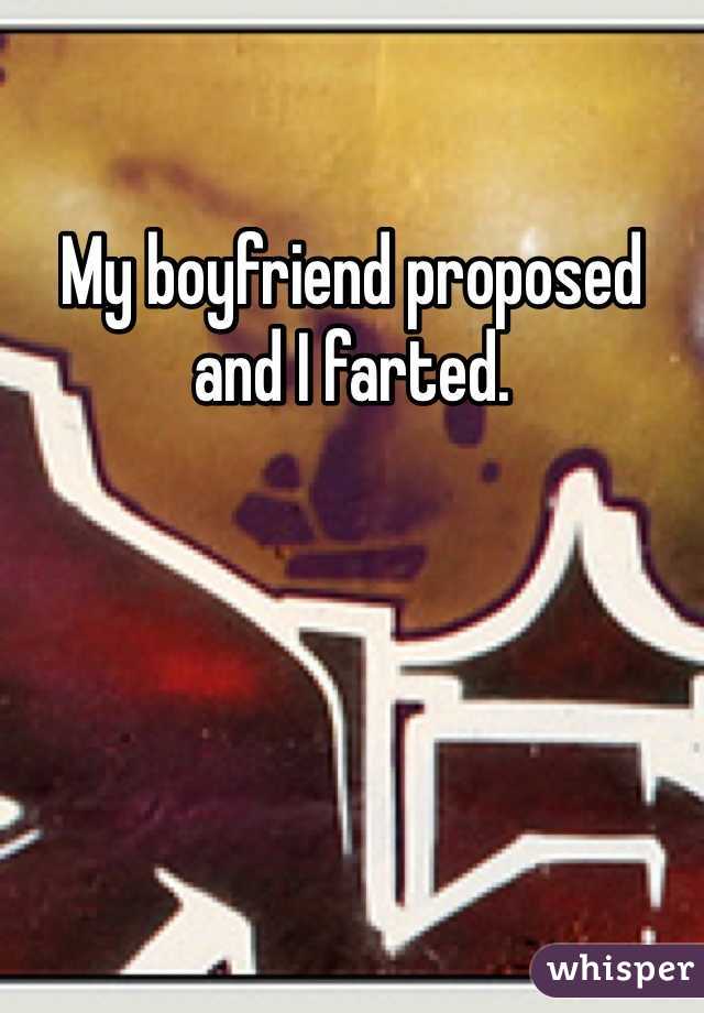 My boyfriend proposed and I farted. 