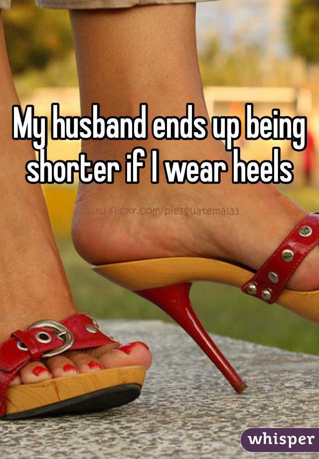 My husband ends up being shorter if I wear heels