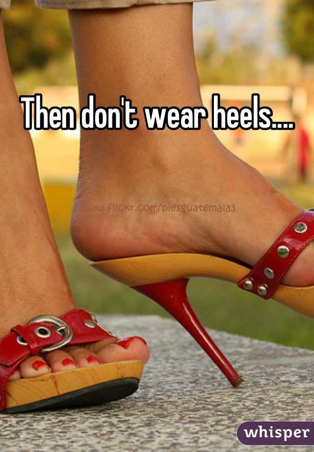 Then don't wear heels....