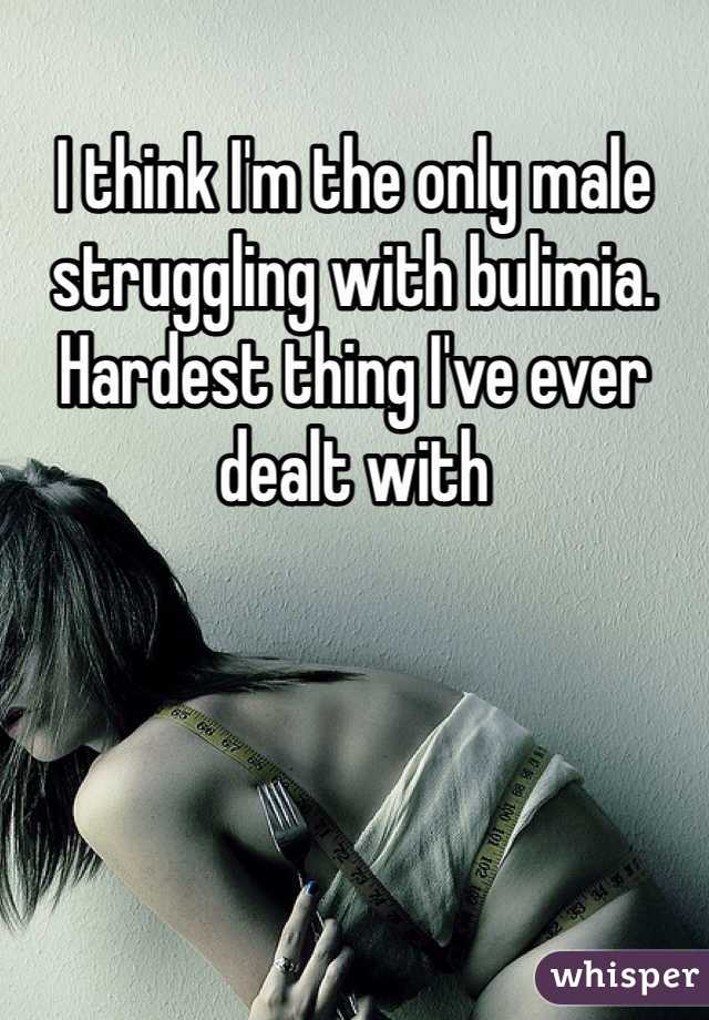 I think I'm the only male struggling with bulimia. Hardest thing I've ever dealt with 
