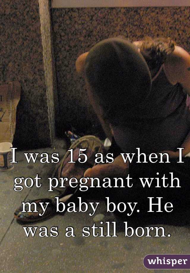 I was 15 as when I got pregnant with my baby boy. He was a still born. 
