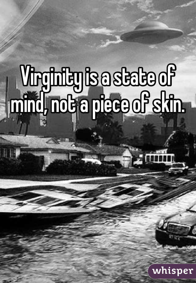 Virginity is a state of mind, not a piece of skin. 