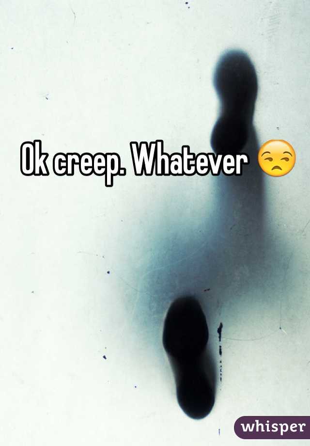 Ok creep. Whatever 😒