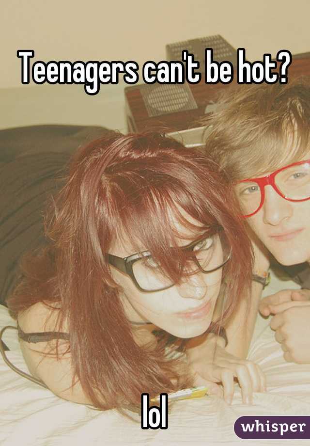 Teenagers can't be hot?







lol