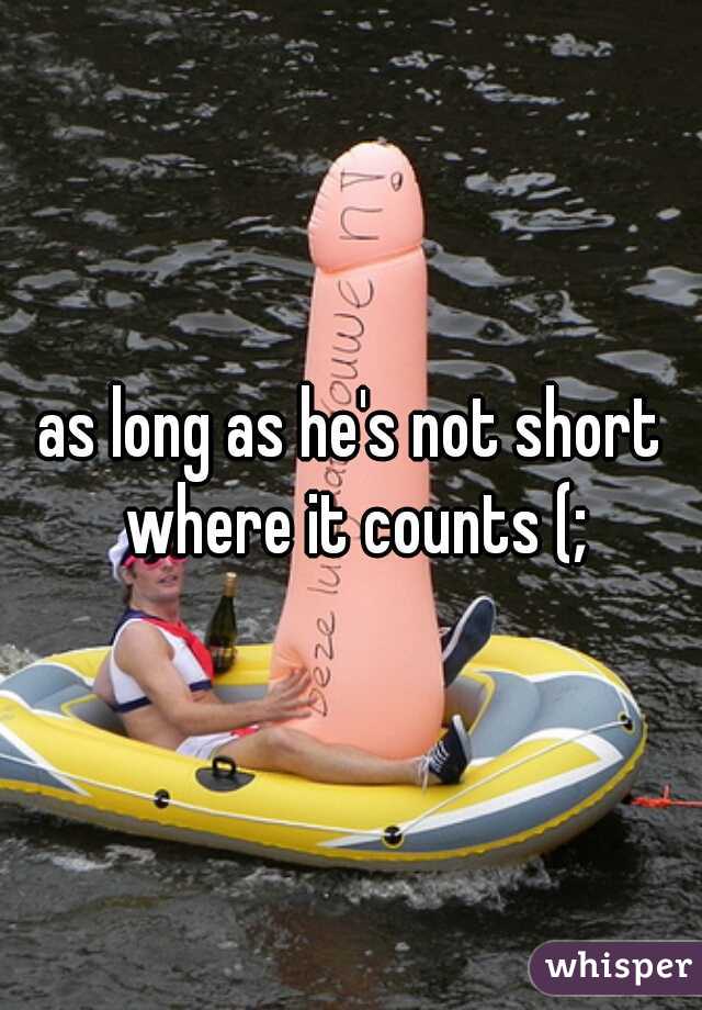 as long as he's not short where it counts (;