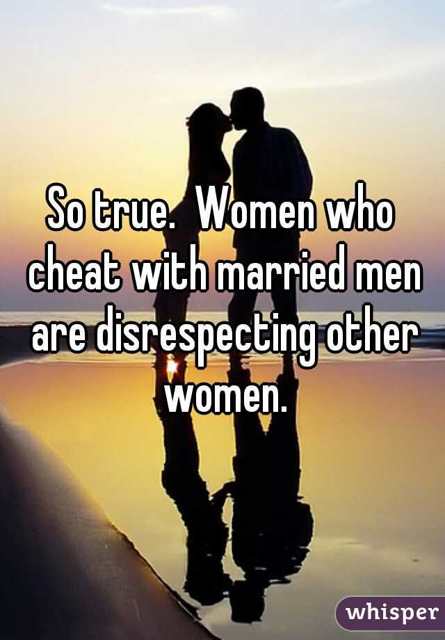 So true.  Women who cheat with married men are disrespecting other women.