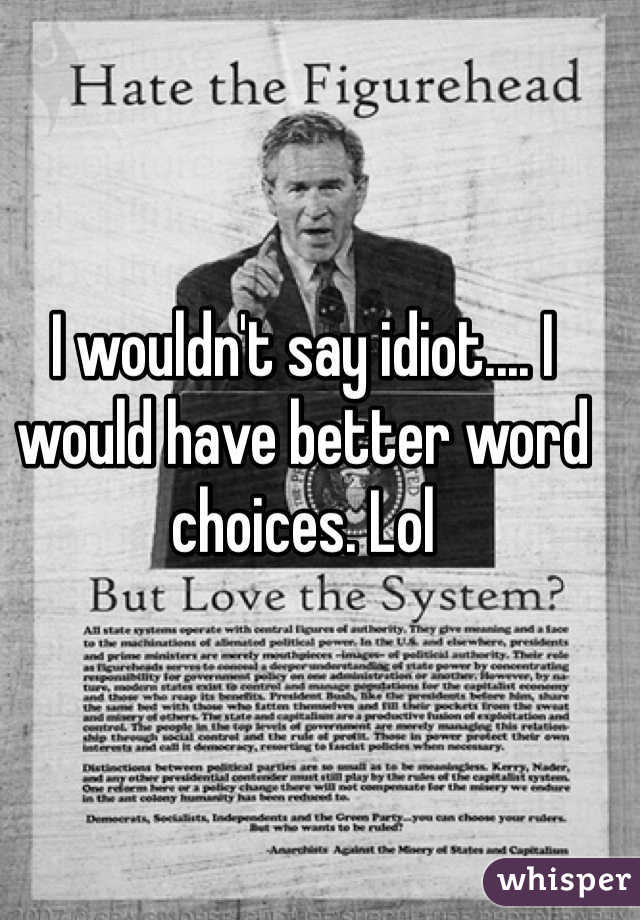 I wouldn't say idiot.... I would have better word choices. Lol