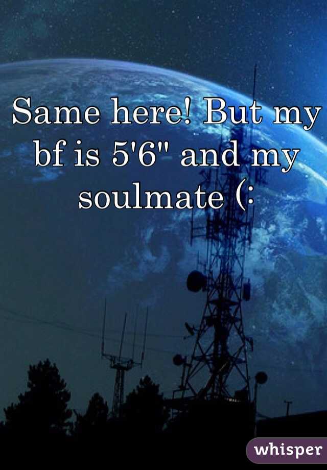 Same here! But my bf is 5'6" and my soulmate (: