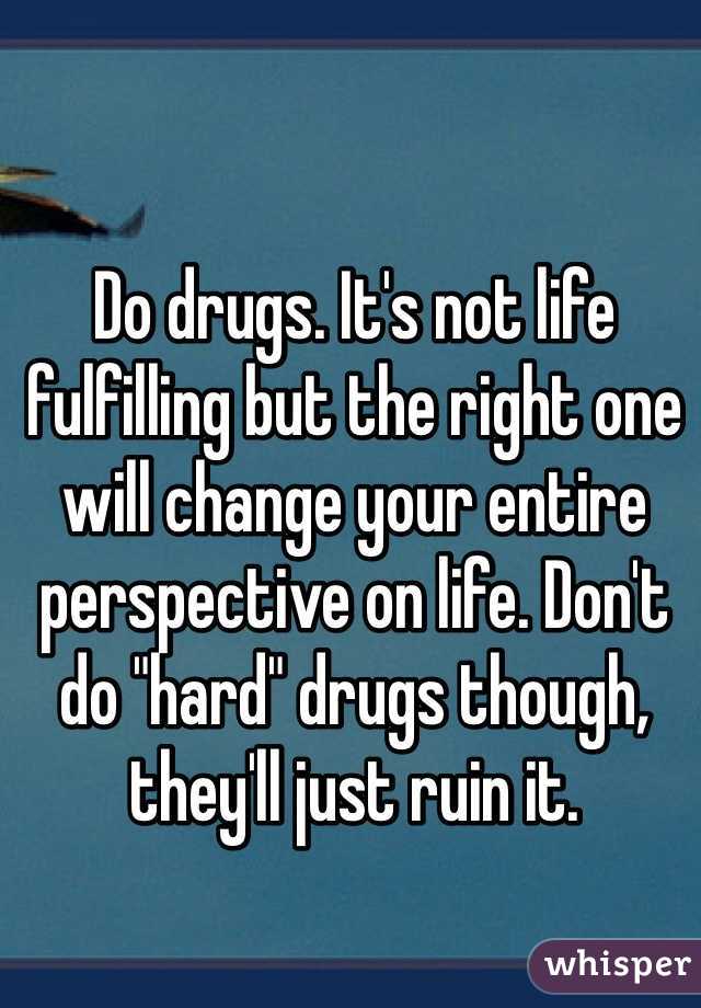 Do drugs. It's not life fulfilling but the right one will change your entire perspective on life. Don't do "hard" drugs though, they'll just ruin it. 