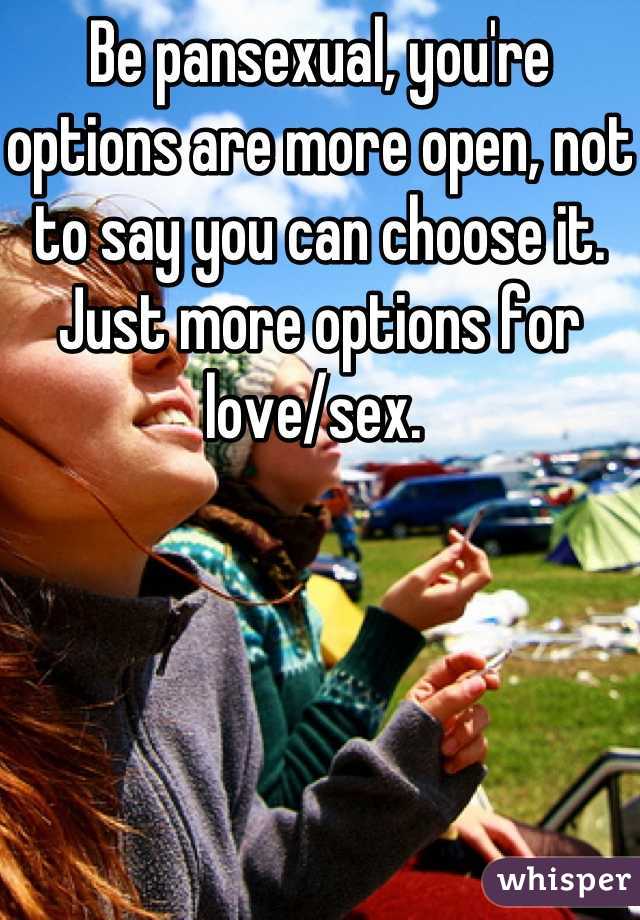 Be pansexual, you're options are more open, not to say you can choose it. Just more options for love/sex. 