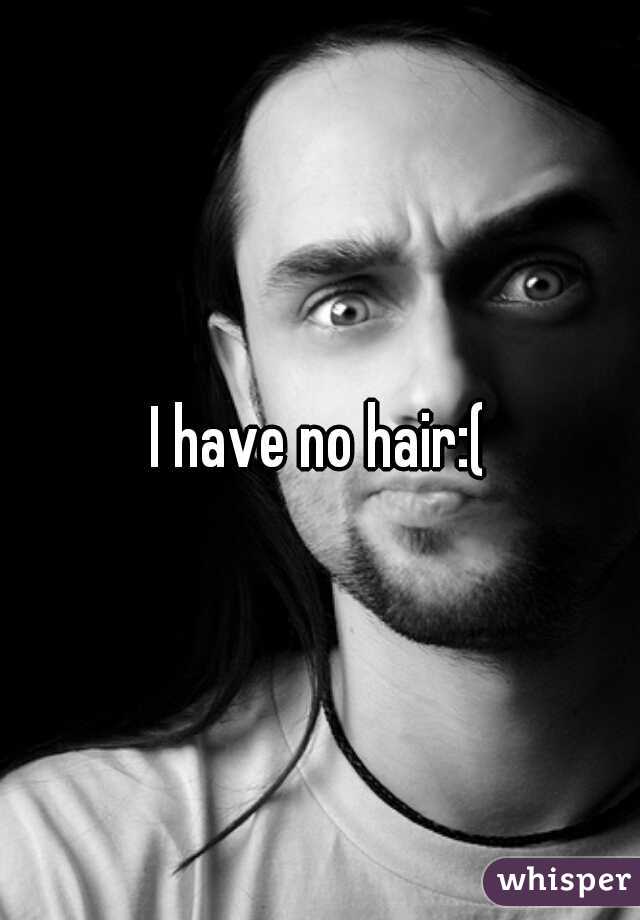 I have no hair:(