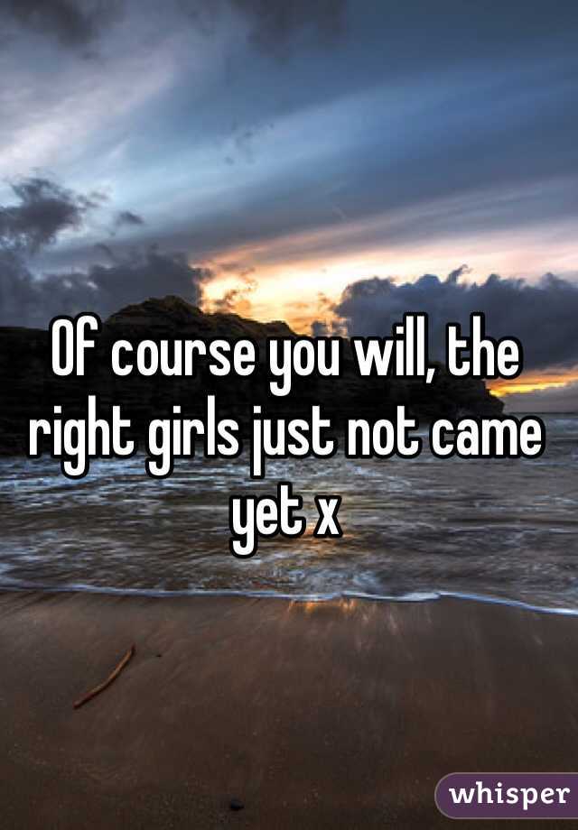 Of course you will, the right girls just not came yet x