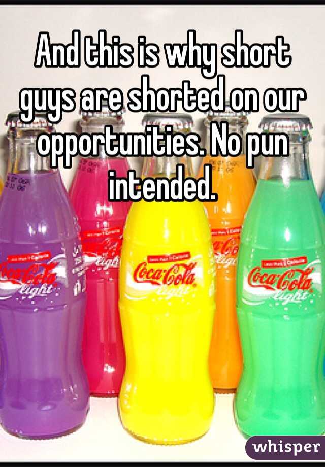 And this is why short guys are shorted on our opportunities. No pun intended. 