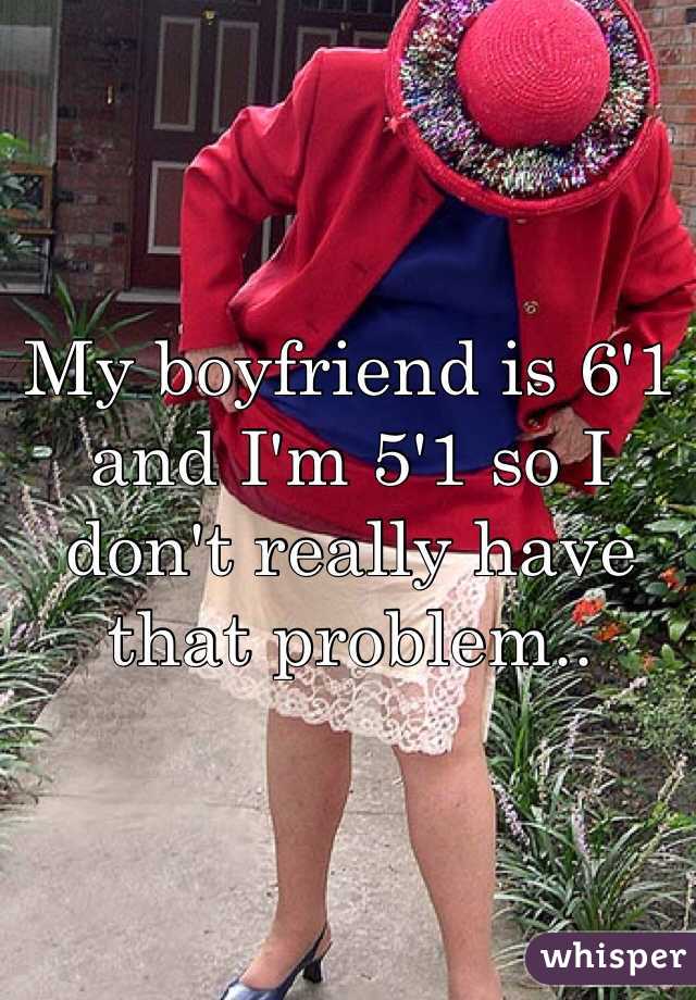 My boyfriend is 6'1 and I'm 5'1 so I don't really have that problem..