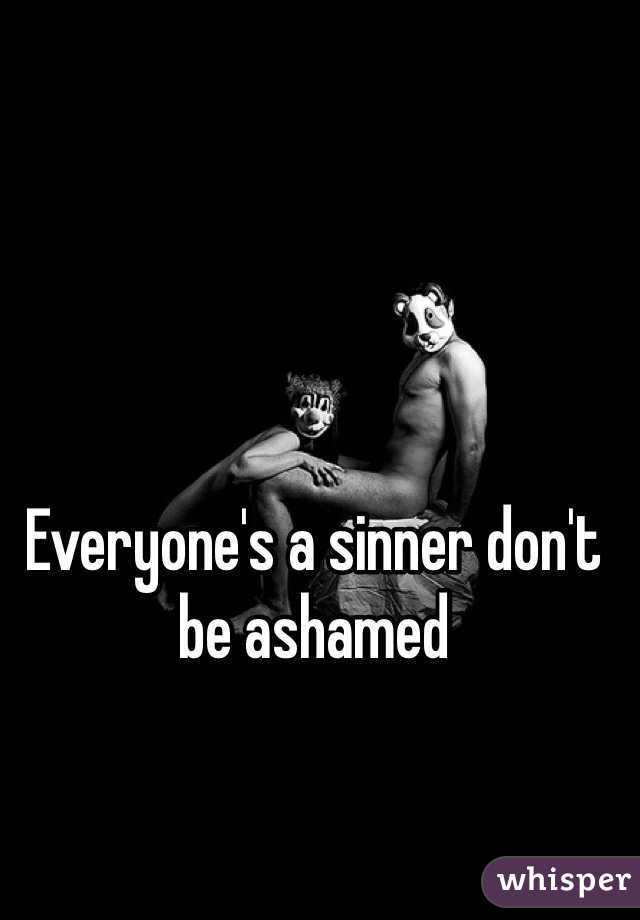 Everyone's a sinner don't be ashamed 