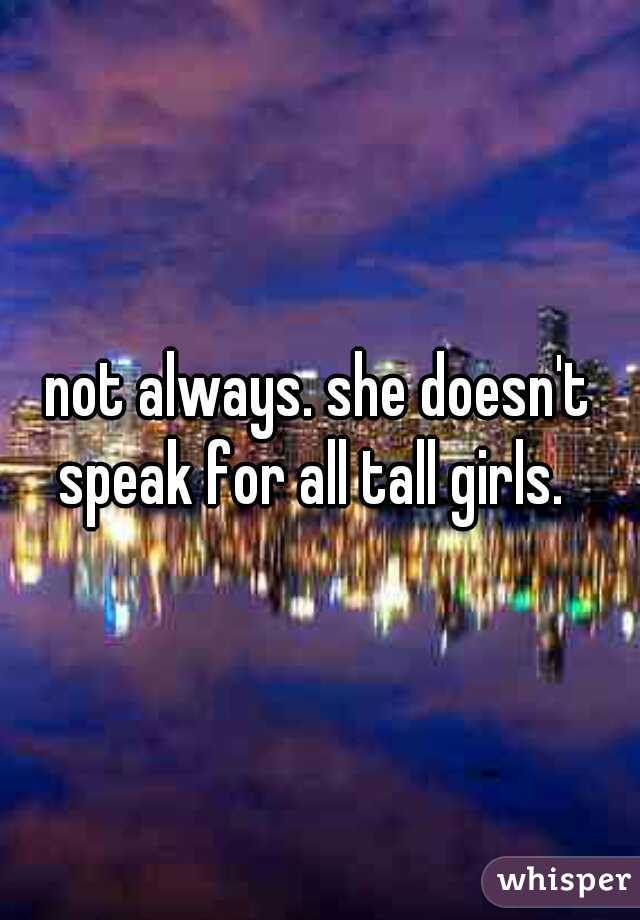 not always. she doesn't speak for all tall girls.  