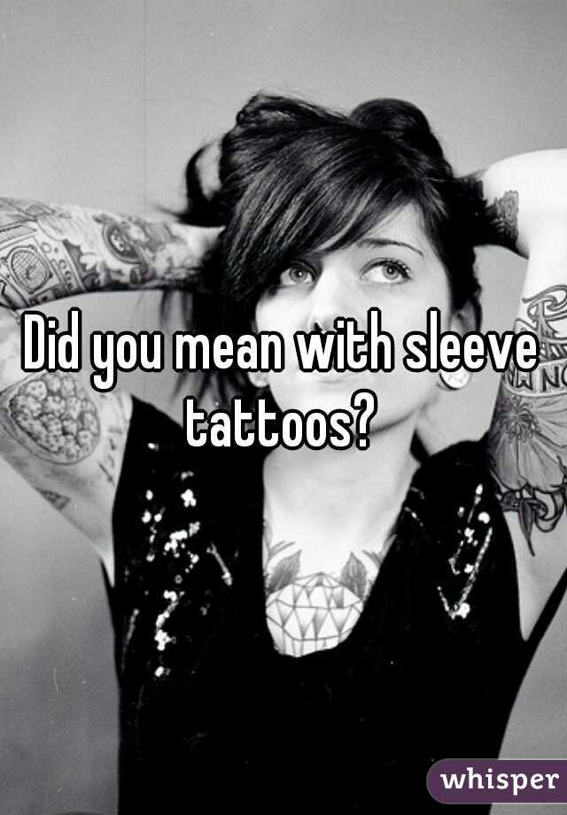 Did you mean with sleeve tattoos? 
