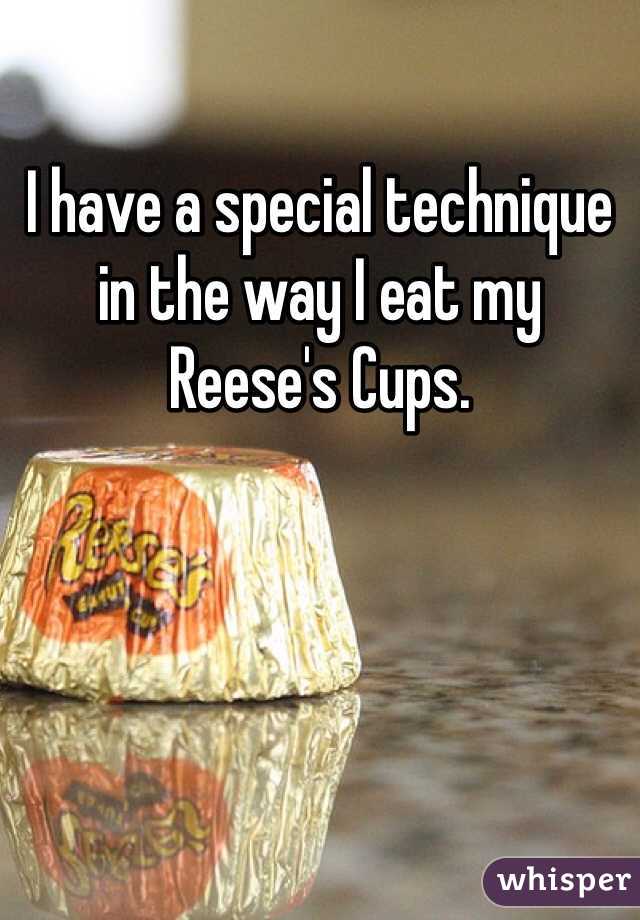 I have a special technique in the way I eat my Reese's Cups.