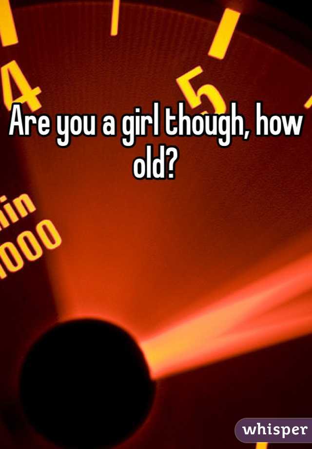 Are you a girl though, how old?