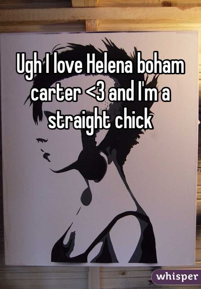 Ugh I love Helena boham carter <3 and I'm a straight chick 