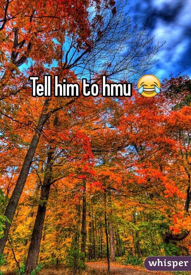 Tell him to hmu 😂