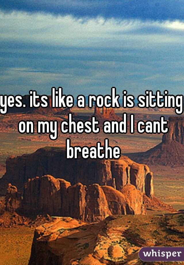 yes. its like a rock is sitting on my chest and I cant breathe