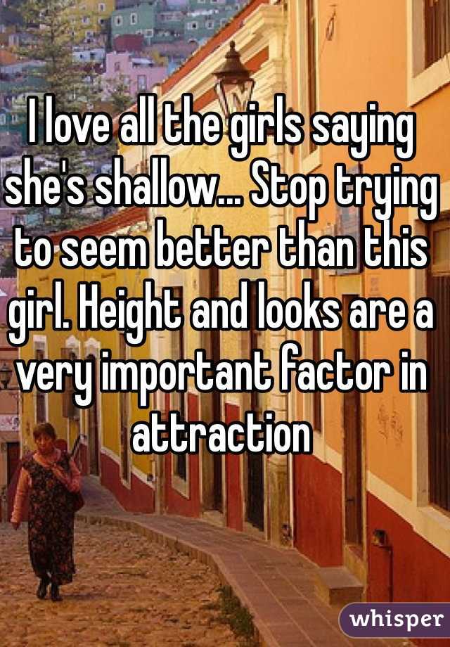 I love all the girls saying she's shallow... Stop trying to seem better than this girl. Height and looks are a very important factor in attraction