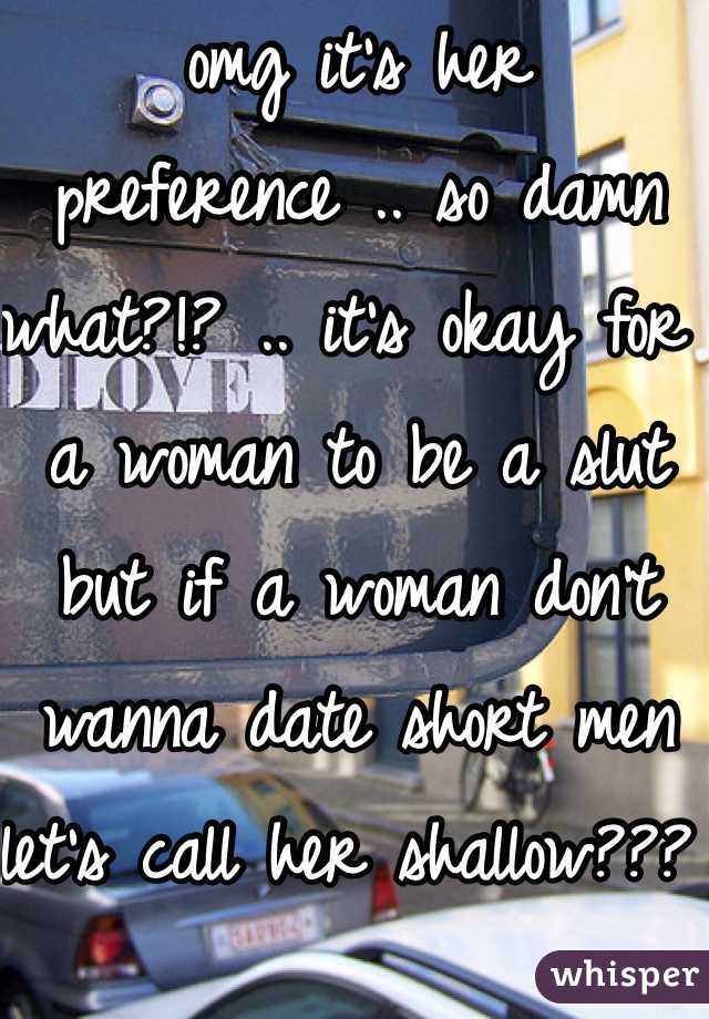 omg it's her preference .. so damn what?!? .. it's okay for a woman to be a slut but if a woman don't wanna date short men let's call her shallow??? 