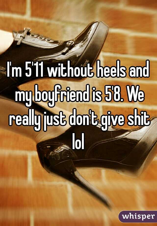 I'm 5'11 without heels and my boyfriend is 5'8. We really just don't give shit lol 