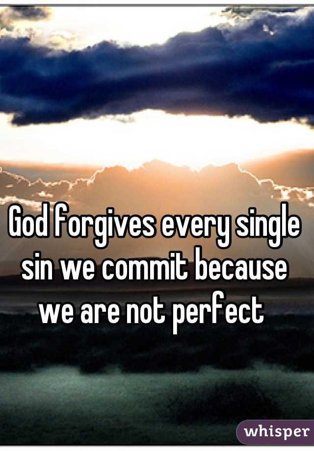 God forgives every single sin we commit because we are not perfect 