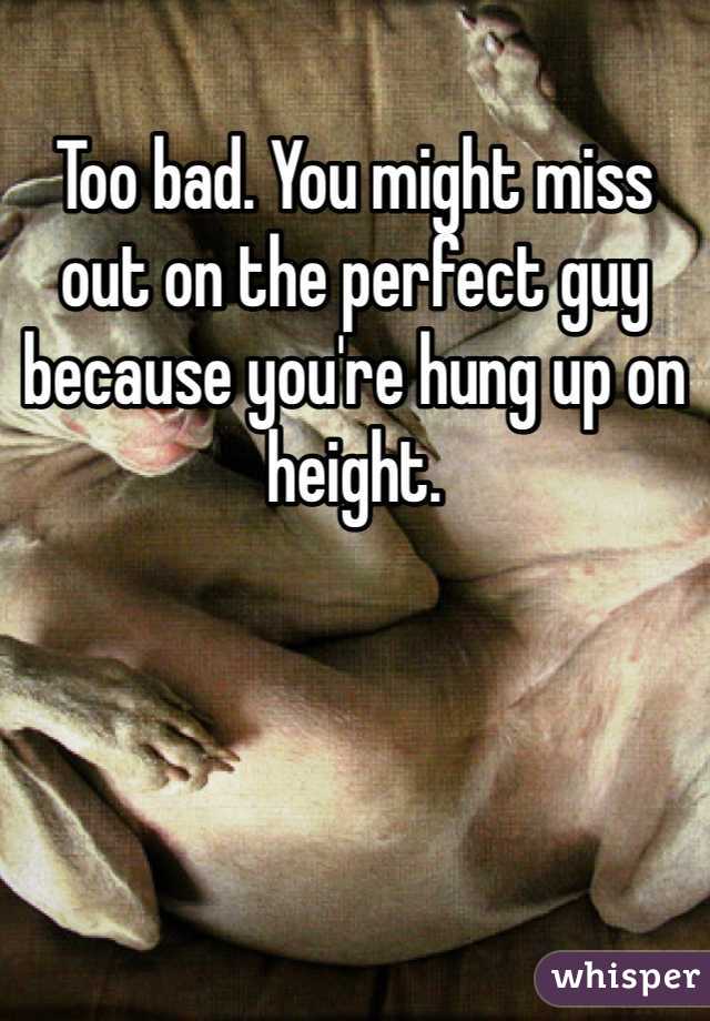 Too bad. You might miss out on the perfect guy because you're hung up on height. 