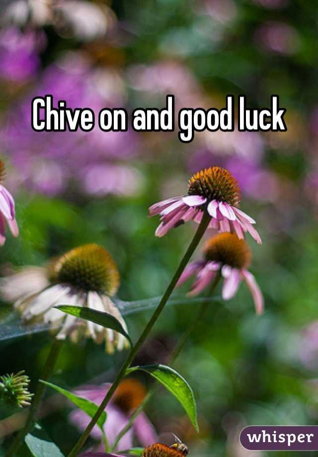 Chive on and good luck