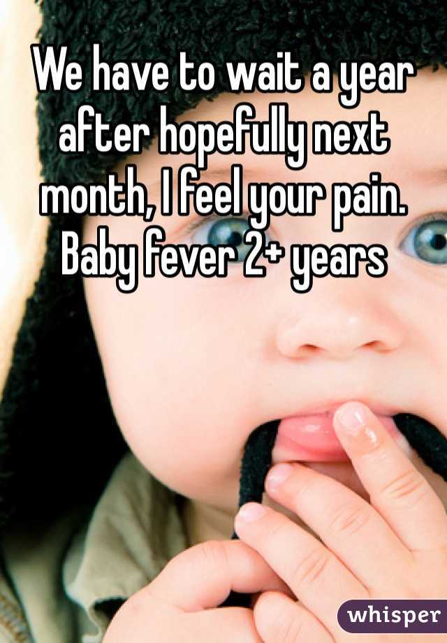 We have to wait a year after hopefully next month, I feel your pain. Baby fever 2+ years