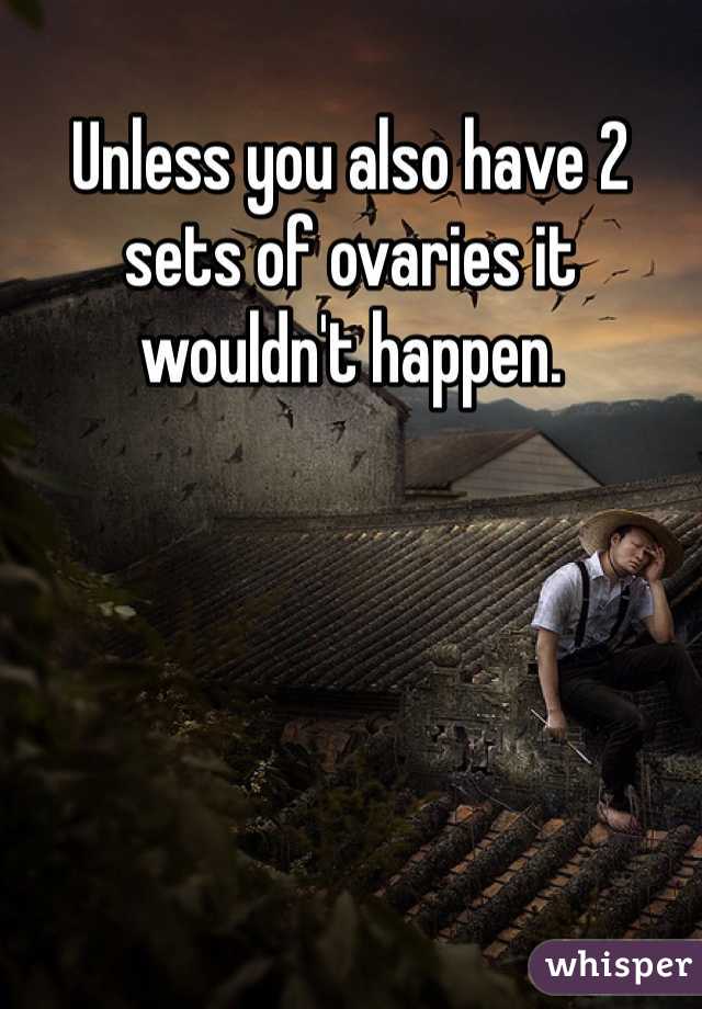 Unless you also have 2 sets of ovaries it wouldn't happen. 