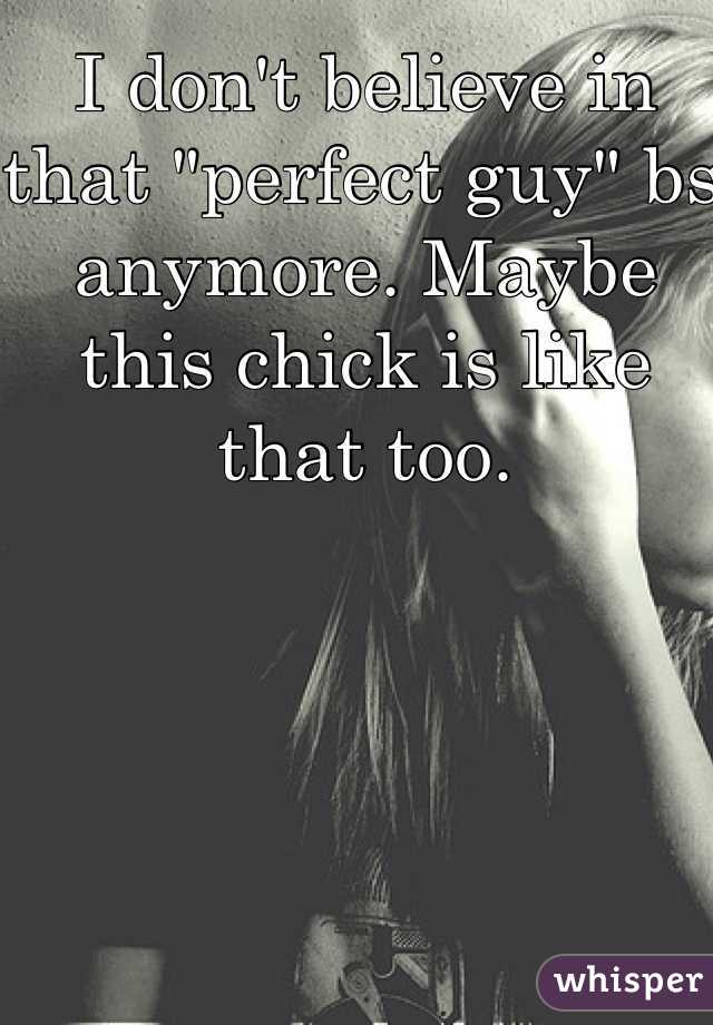 I don't believe in that "perfect guy" bs anymore. Maybe this chick is like that too.