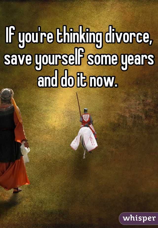 If you're thinking divorce, save yourself some years and do it now. 