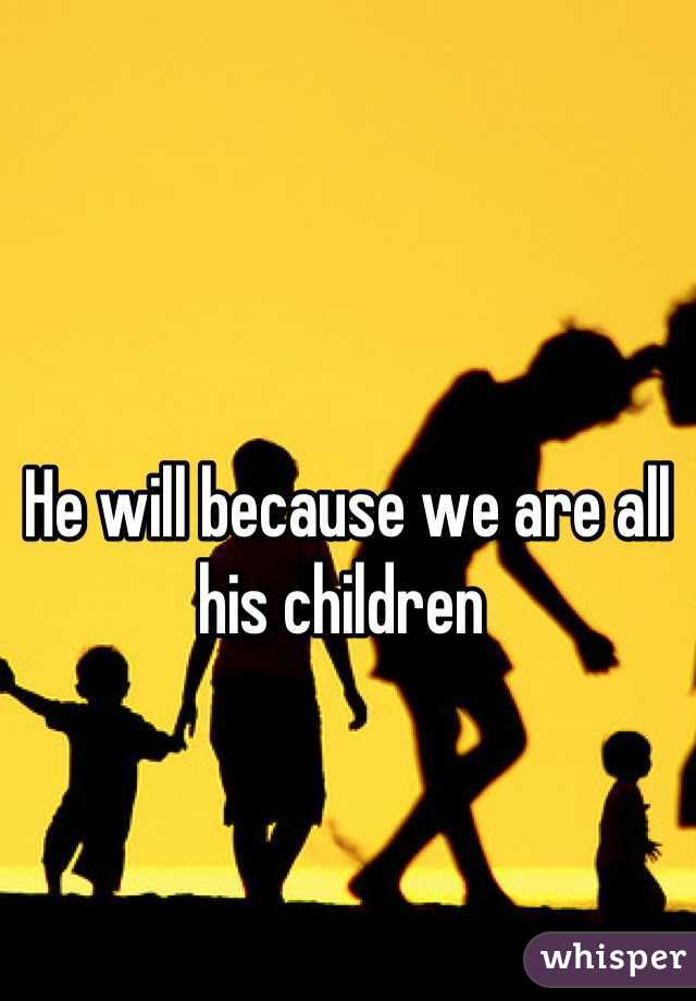 He will because we are all  his children 