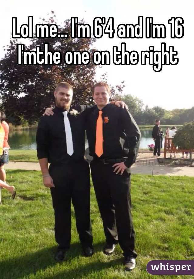 Lol me... I'm 6'4 and I'm 16 I'mthe one on the right