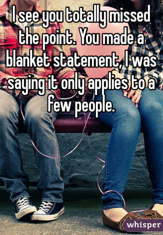 I see you totally missed the point. You made a blanket statement, I was saying it only applies to a few people. 