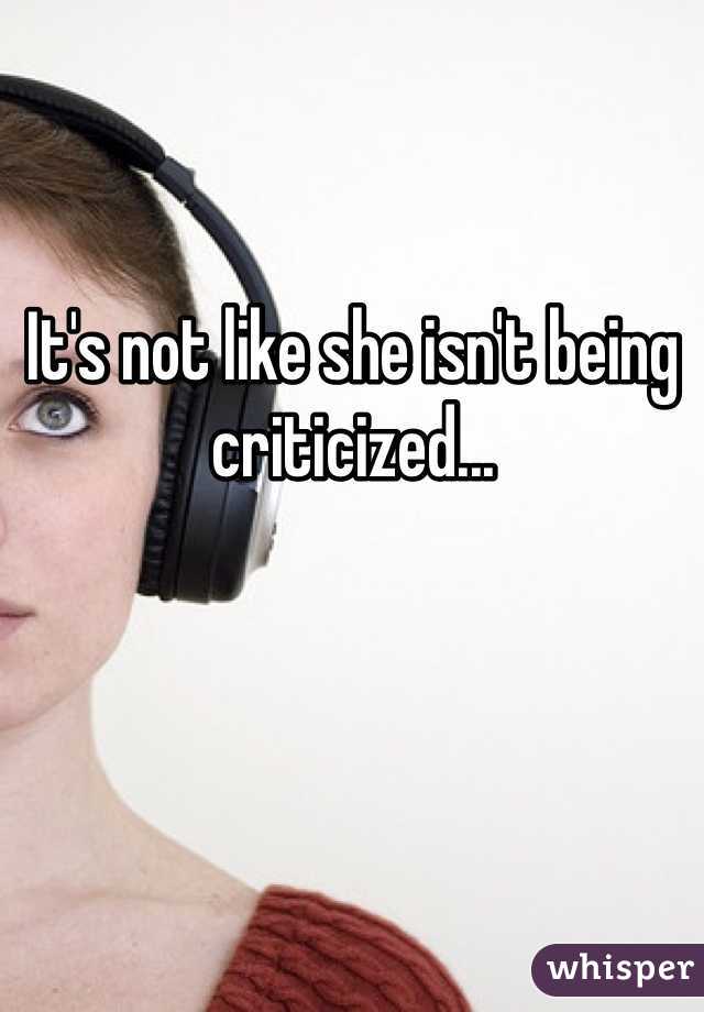 It's not like she isn't being criticized...