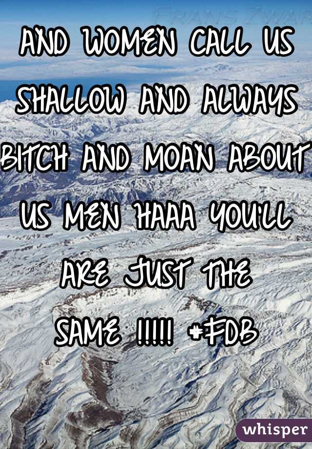 AND WOMEN CALL US SHALLOW AND ALWAYS BITCH AND MOAN ABOUT US MEN HAAA YOU'LL ARE JUST THE SAME !!!!! #FDB