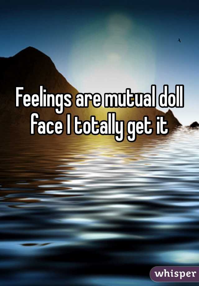 Feelings are mutual doll face I totally get it