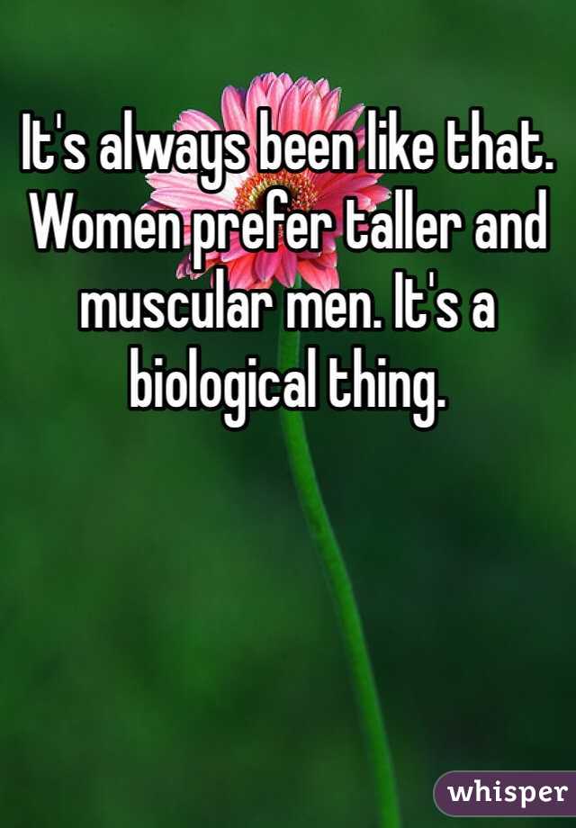 It's always been like that. Women prefer taller and muscular men. It's a biological thing.