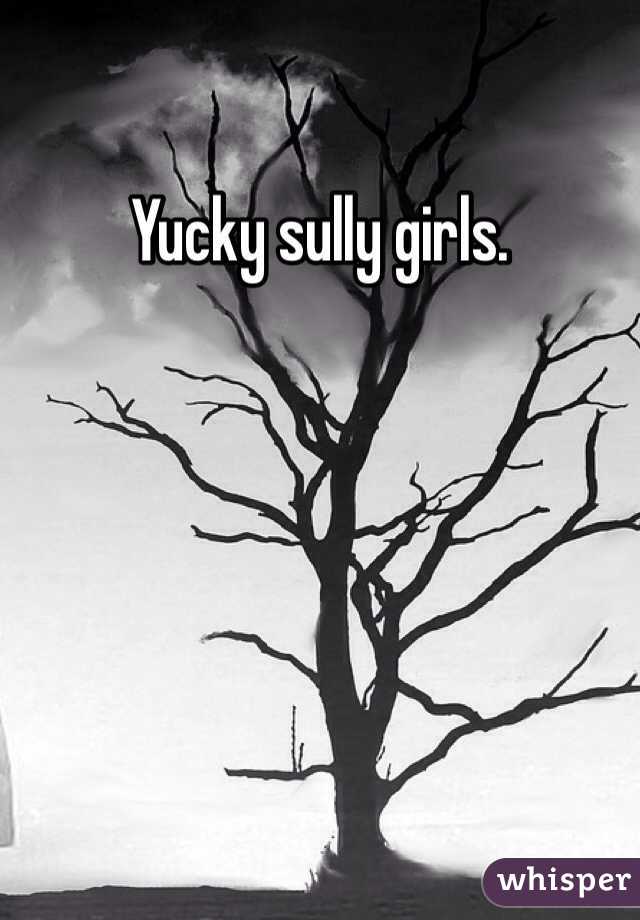 Yucky sully girls. 