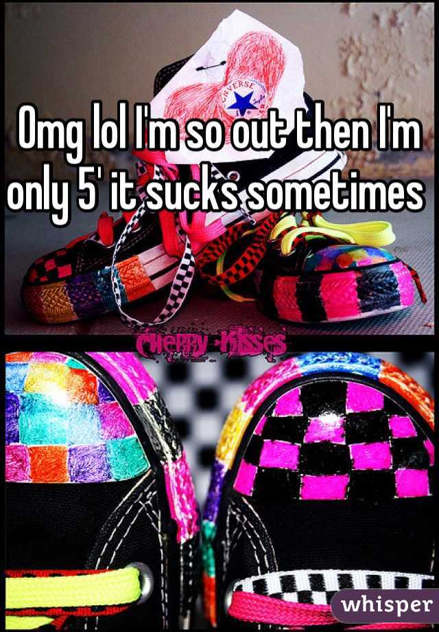 Omg lol I'm so out then I'm only 5' it sucks sometimes 