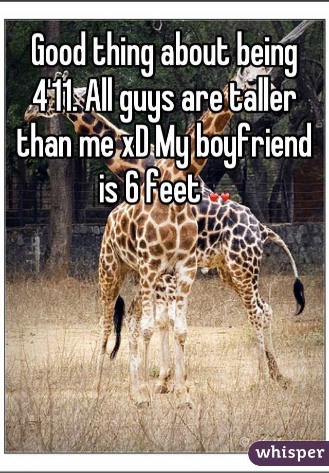 Good thing about being 4'11. All guys are taller than me xD My boyfriend is 6 feet ❤❤