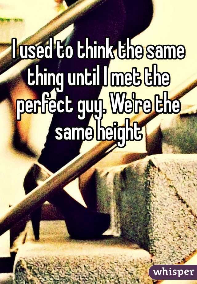 I used to think the same thing until I met the perfect guy. We're the same height 