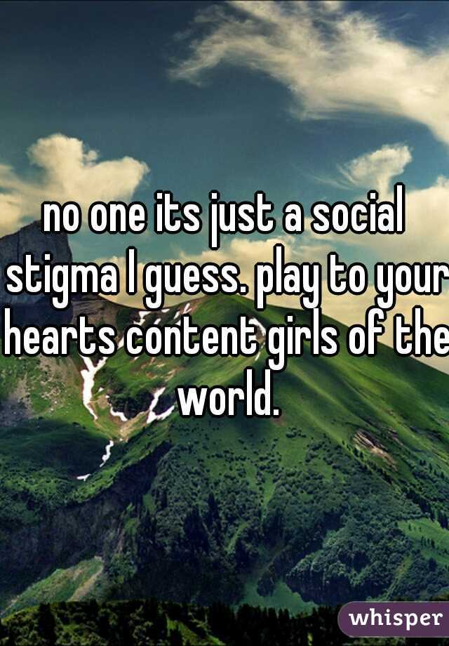 no one its just a social stigma I guess. play to your hearts content girls of the world.